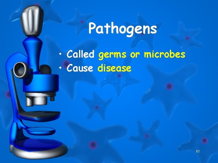 Pathogens • Called germs or microbes • Cause disease 83 