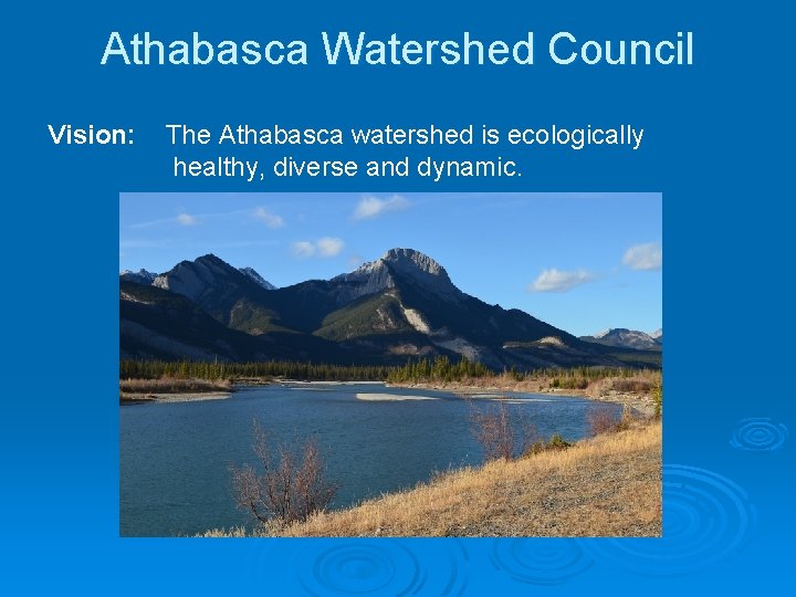 Athabasca Watershed Council Vision: The Athabasca watershed is ecologically healthy, diverse and dynamic. 