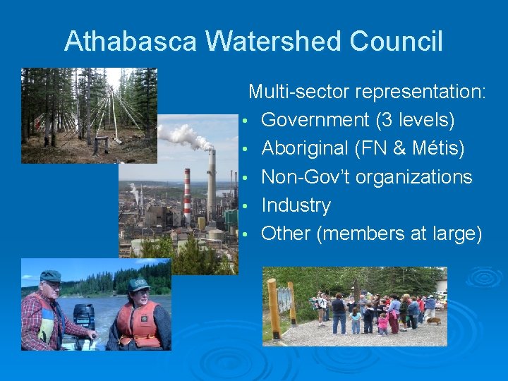 Athabasca Watershed Council Multi-sector representation: • Government (3 levels) • Aboriginal (FN & Métis)