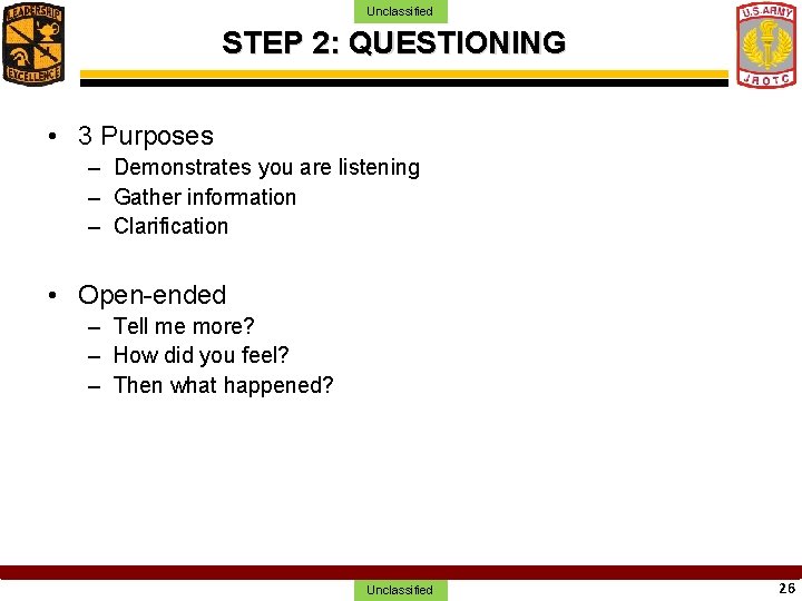 Unclassified STEP 2: QUESTIONING • 3 Purposes – Demonstrates you are listening – Gather