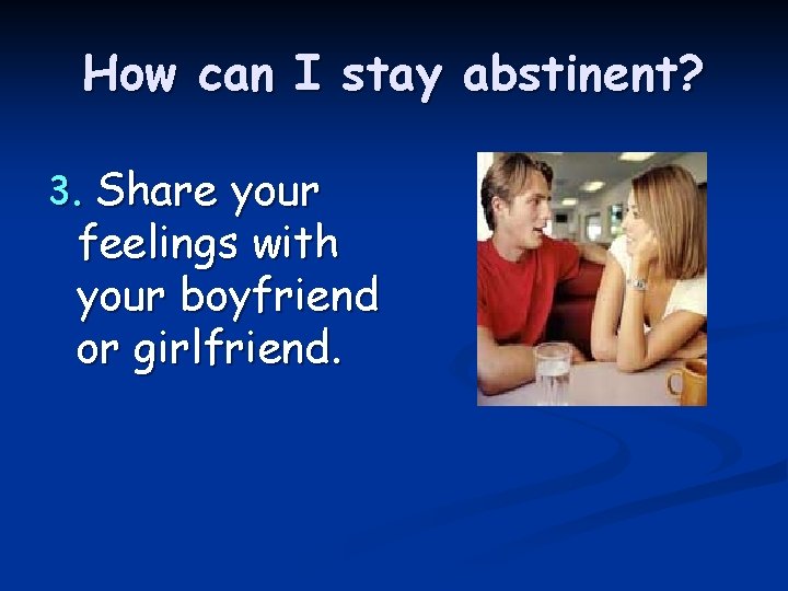 How can I stay abstinent? 3. Share your feelings with your boyfriend or girlfriend.