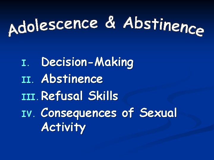 Decision-Making II. Abstinence III. Refusal Skills IV. Consequences of Sexual Activity I. 