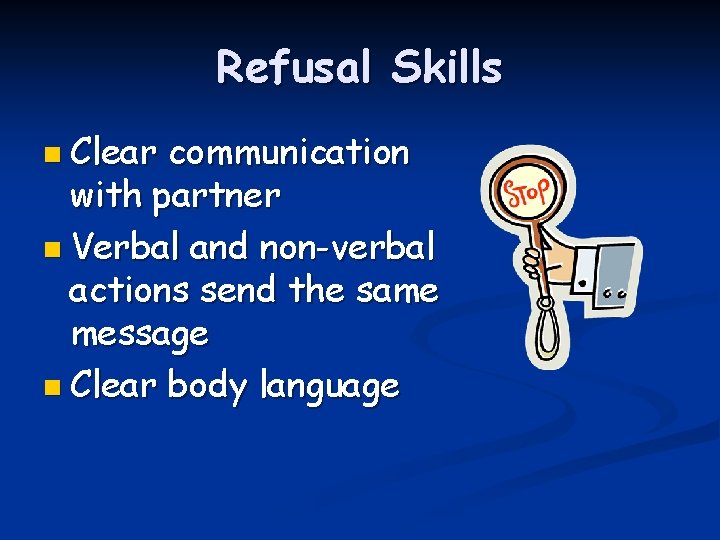 Refusal Skills n Clear communication with partner n Verbal and non-verbal actions send the