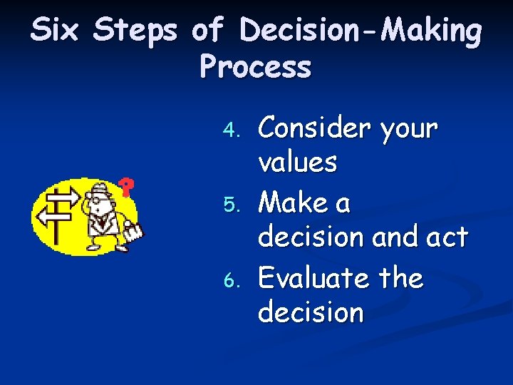Six Steps of Decision-Making Process 4. 5. 6. Consider your values Make a decision