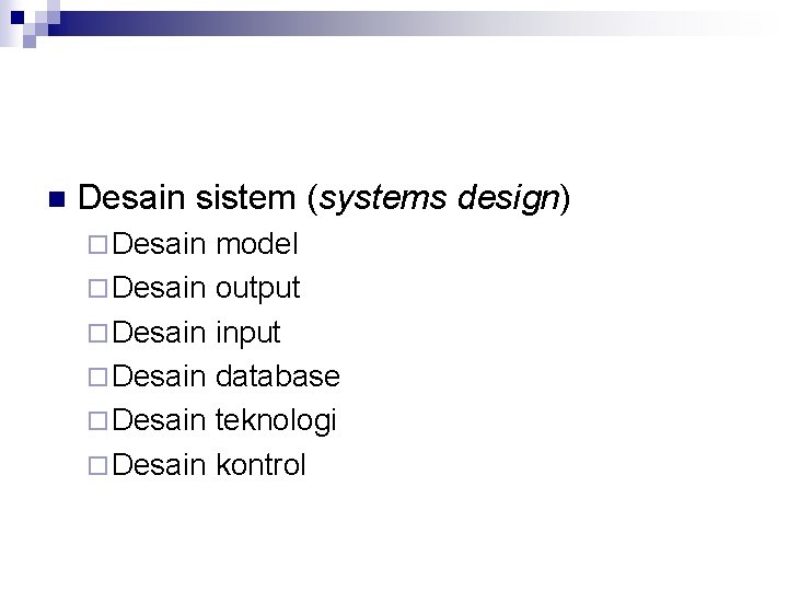 n Desain sistem (systems design) ¨ Desain model ¨ Desain output ¨ Desain input