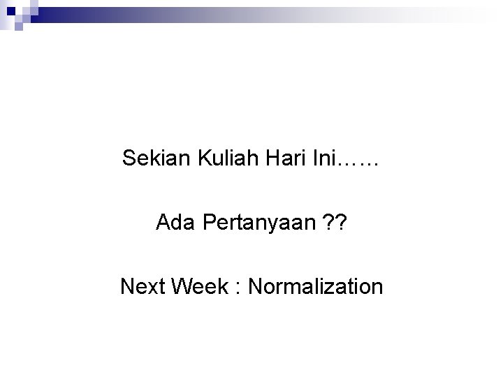 Sekian Kuliah Hari Ini…… Ada Pertanyaan ? ? Next Week : Normalization 