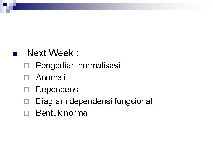 n Next Week : ¨ ¨ ¨ Pengertian normalisasi Anomali Dependensi Diagram dependensi fungsional