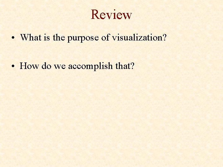 Review • What is the purpose of visualization? • How do we accomplish that?
