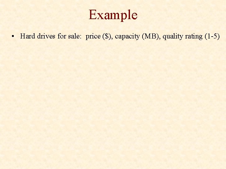 Example • Hard drives for sale: price ($), capacity (MB), quality rating (1 -5)
