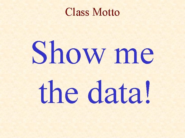Class Motto Show me the data! 