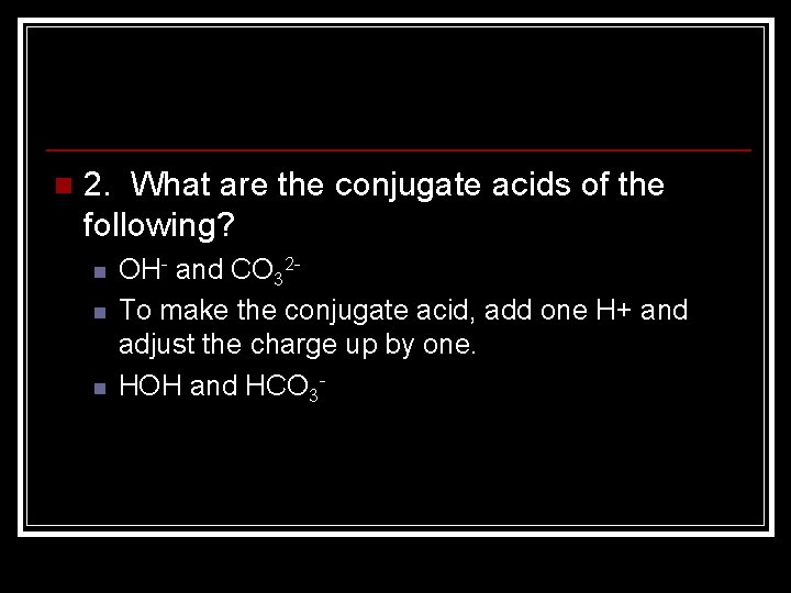 n 2. What are the conjugate acids of the following? n n n OH-