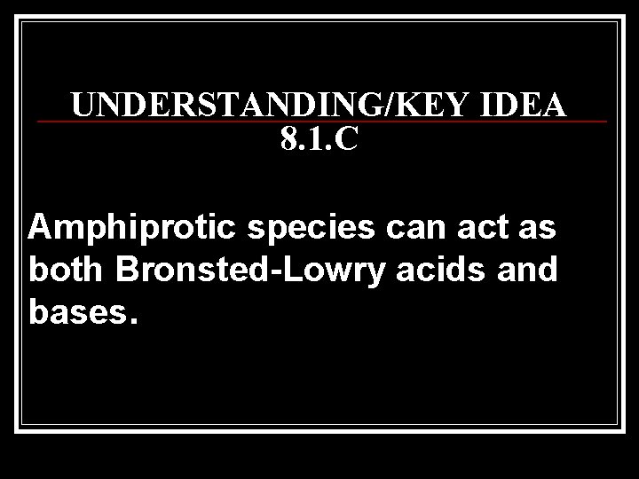 UNDERSTANDING/KEY IDEA 8. 1. C Amphiprotic species can act as both Bronsted-Lowry acids and