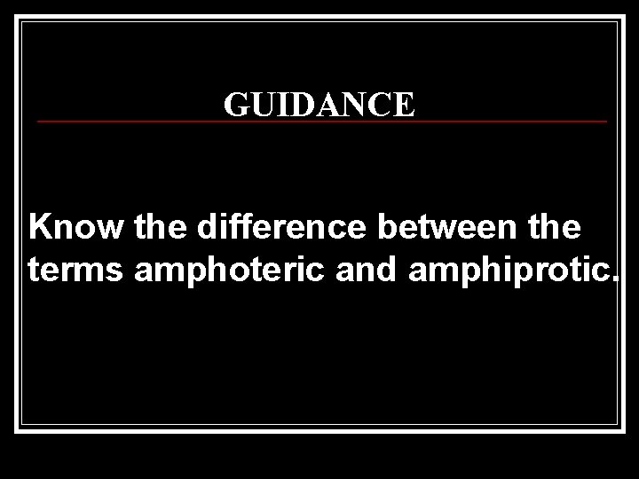 GUIDANCE Know the difference between the terms amphoteric and amphiprotic. 