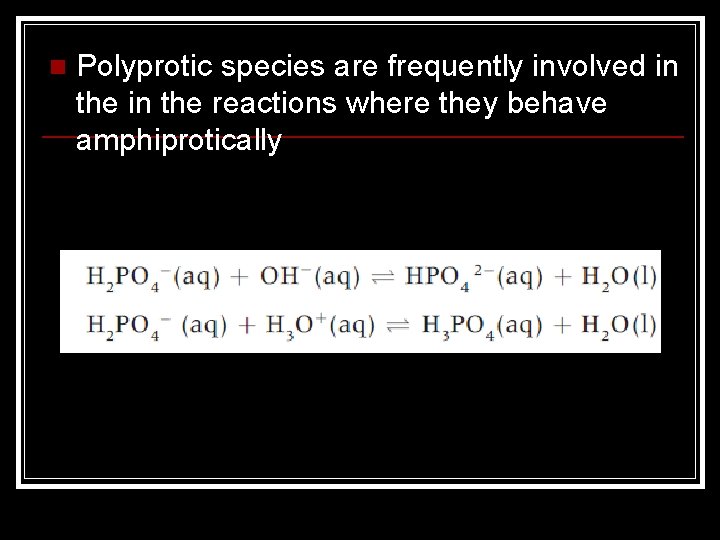 n Polyprotic species are frequently involved in the reactions where they behave amphiprotically 