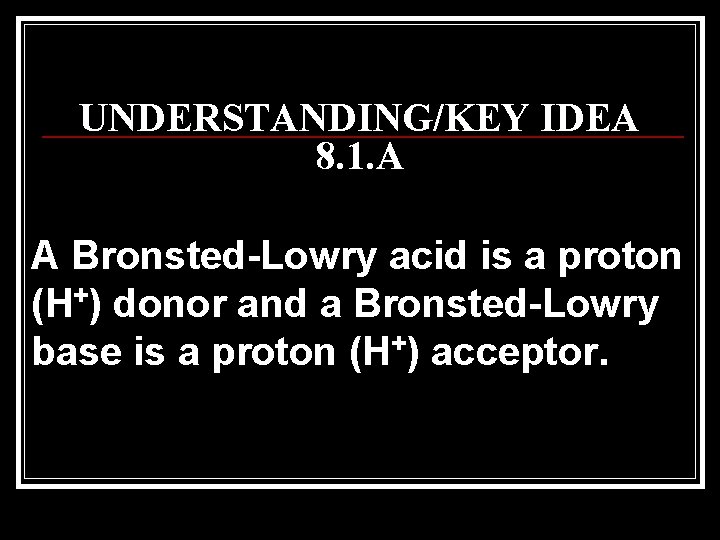 UNDERSTANDING/KEY IDEA 8. 1. A A Bronsted-Lowry acid is a proton (H+) donor and