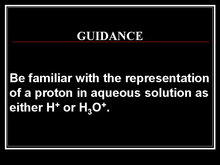GUIDANCE Be familiar with the representation of a proton in aqueous solution as either