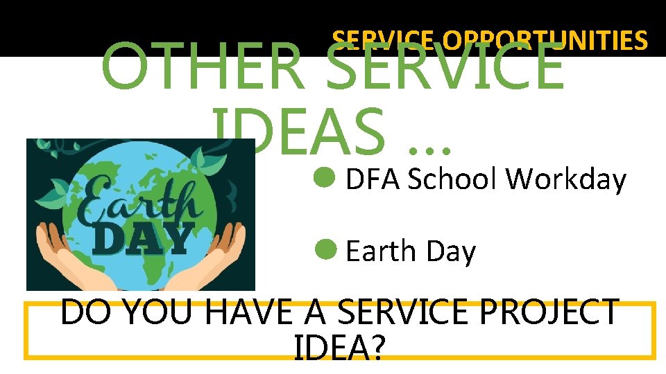 SERVICE OPPORTUNITIES OTHER SERVICE IDEAS … DFA School Workday Earth Day DO YOU HAVE