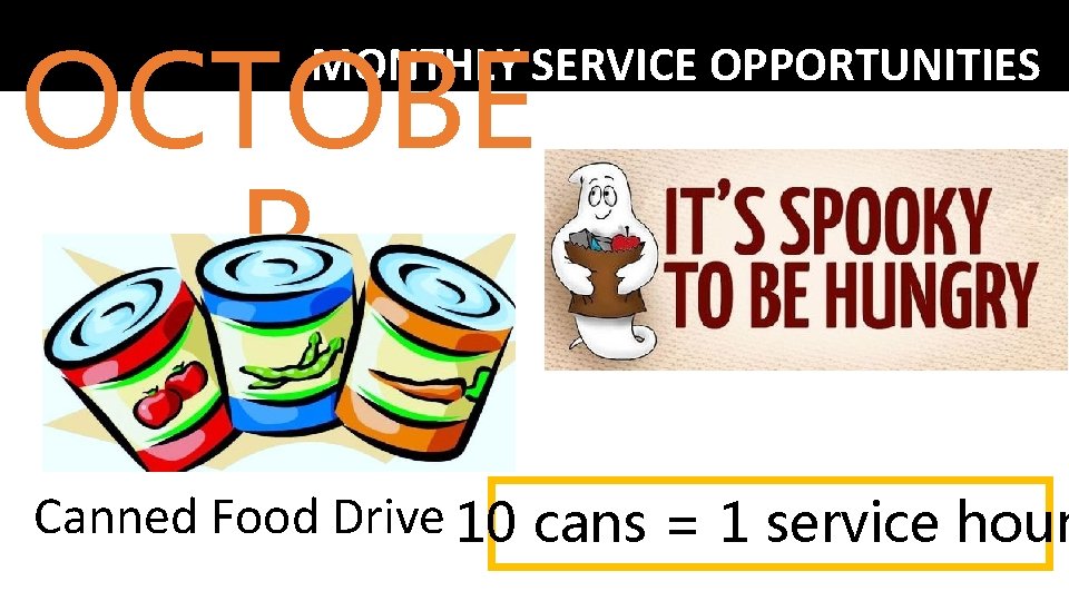 OCTOBE R MONTHLY SERVICE OPPORTUNITIES Canned Food Drive 10 cans = 1 service hour