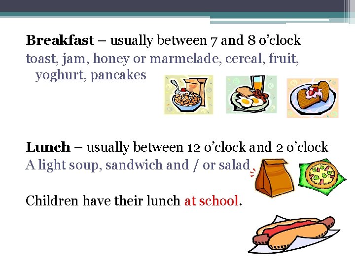 Breakfast – usually between 7 and 8 o’clock toast, jam, honey or marmelade, cereal,