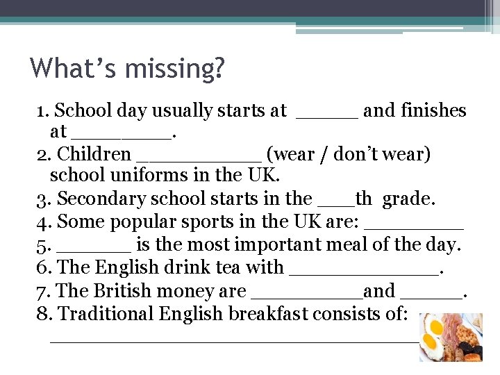 What’s missing? 1. School day usually starts at _____ and finishes at ____. 2.