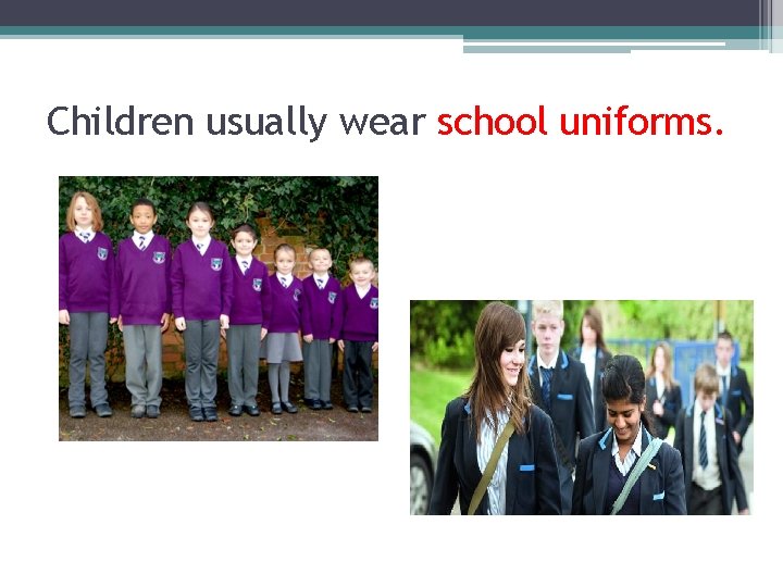 Children usually wear school uniforms. 