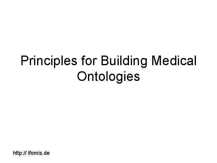 Principles for Building Medical Ontologies http: // ifomis. de 