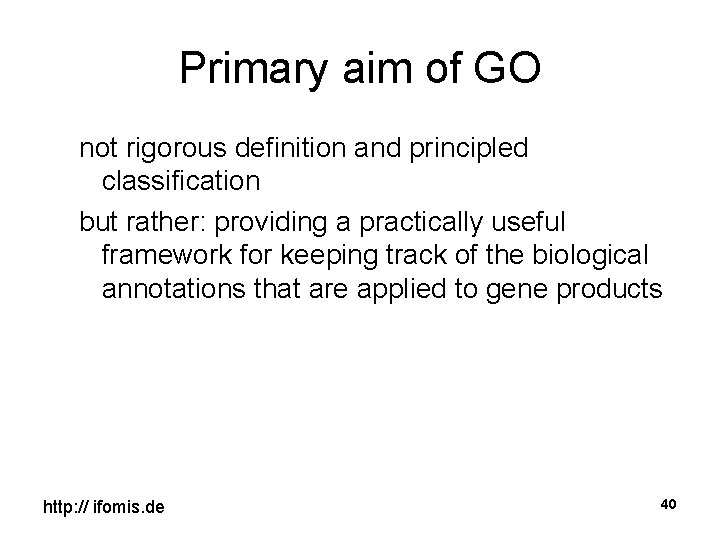 Primary aim of GO not rigorous definition and principled classification but rather: providing a
