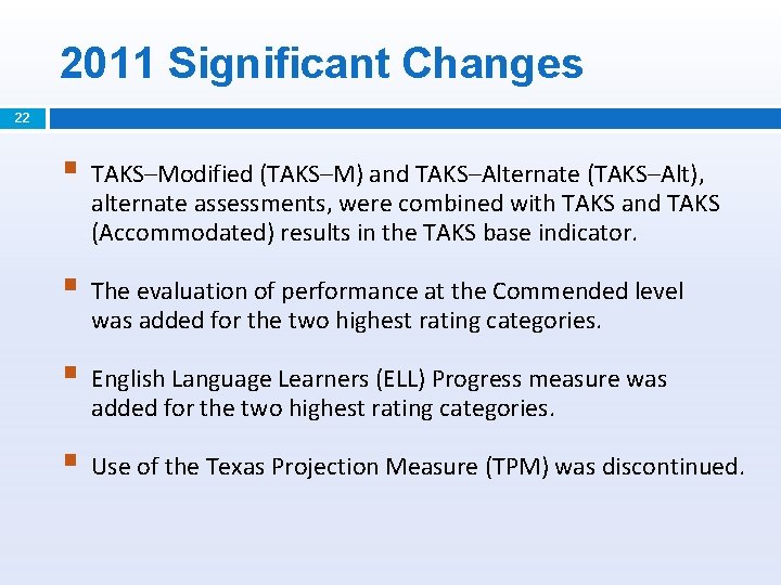 2011 Significant Changes 22 § TAKS–Modified (TAKS–M) and TAKS–Alternate (TAKS–Alt), alternate assessments, were combined