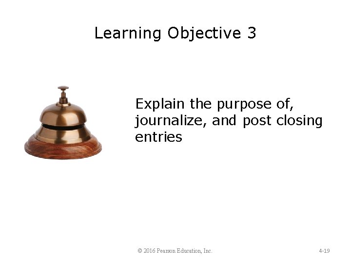 Learning Objective 3 Explain the purpose of, journalize, and post closing entries © 2016