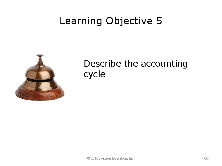 Learning Objective 5 Describe the accounting cycle © 2016 Pearson Education, Inc. 4 -32