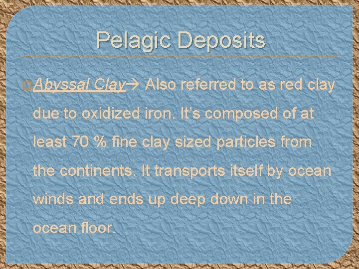 Pelagic Deposits �Abyssal Clay Also referred to as red clay due to oxidized iron.