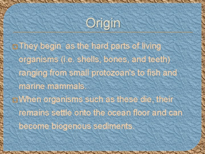 Origin � They begin as the hard parts of living organisms (i. e. shells,
