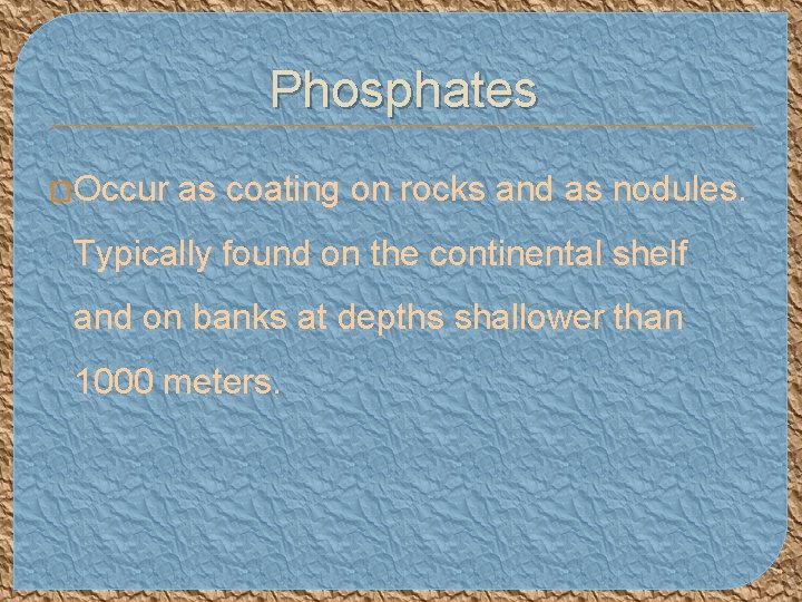 Phosphates �Occur as coating on rocks and as nodules. Typically found on the continental