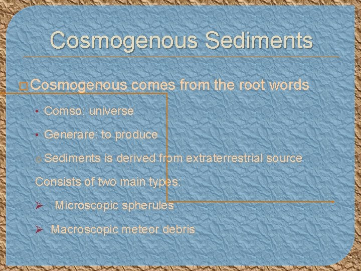 Cosmogenous Sediments � Cosmogenous comes from the root words • Comso: universe • Generare: