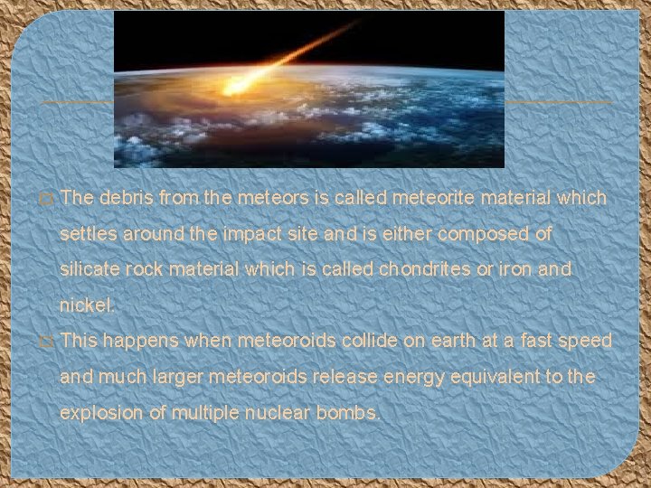 � The debris from the meteors is called meteorite material which settles around the