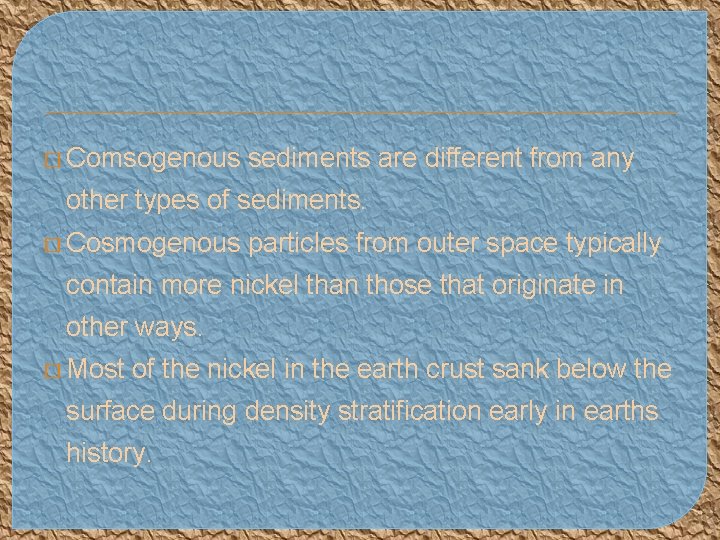 � Comsogenous sediments are different from any other types of sediments. � Cosmogenous particles