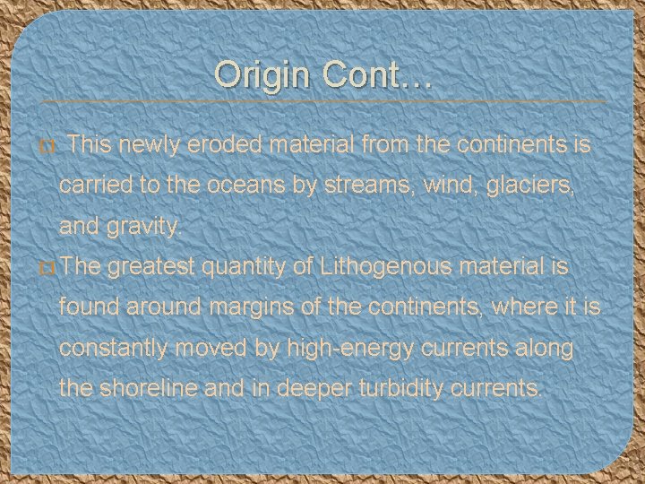 Origin Cont… � This newly eroded material from the continents is carried to the
