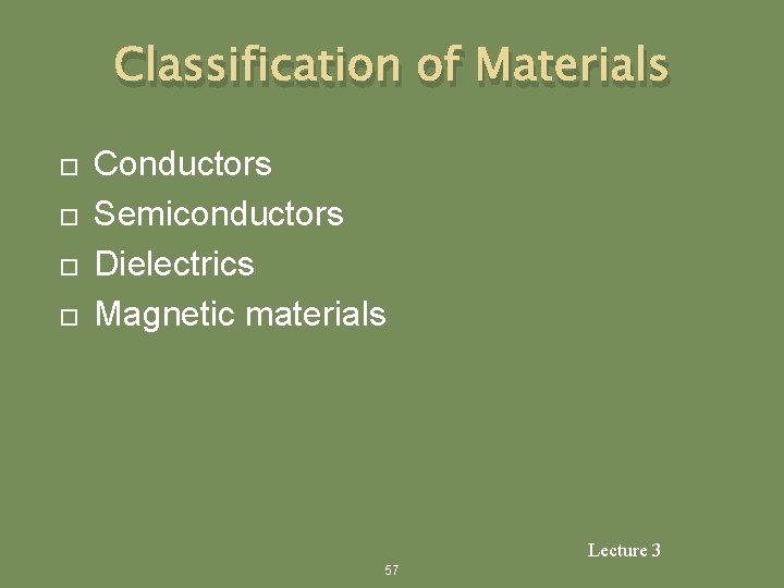 Classification of Materials Conductors Semiconductors Dielectrics Magnetic materials Lecture 3 57 