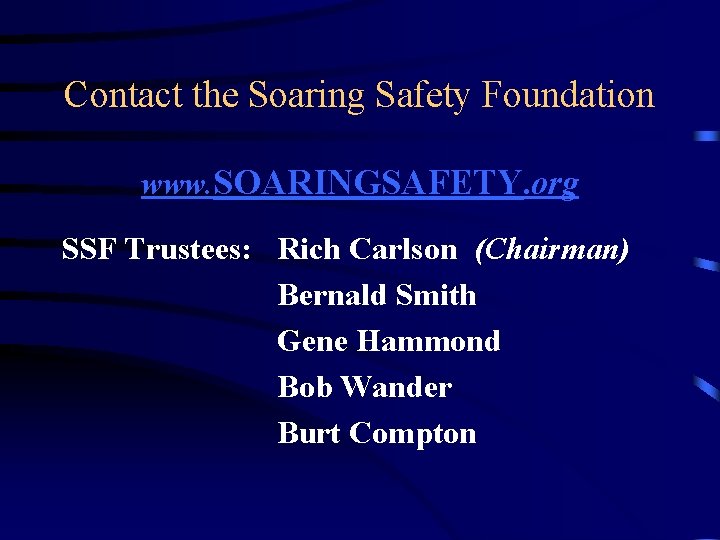 Contact the Soaring Safety Foundation www. SOARINGSAFETY. org SSF Trustees: Rich Carlson (Chairman) Bernald