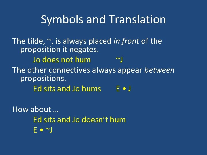 Symbols and Translation The tilde, ~, is always placed in front of the proposition Symbols and Translation The tilde, ~, is always placed in front of the proposition