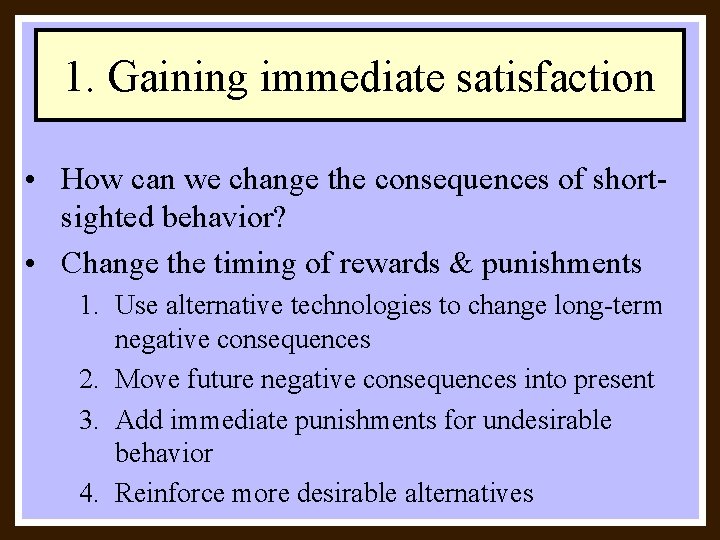 1. Gaining immediate satisfaction • How can we change the consequences of shortsighted behavior?