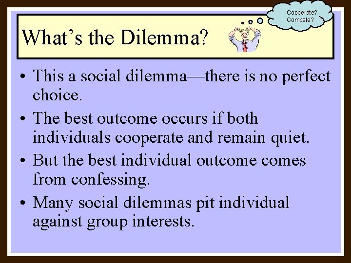 Cooperate? Compete? What’s the Dilemma? • This a social dilemma—there is no perfect choice.