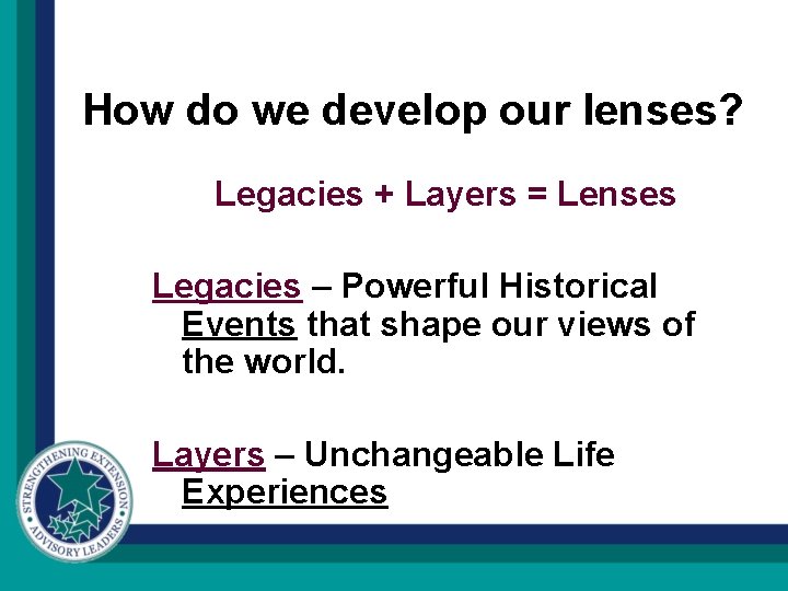 How do we develop our lenses? Legacies + Layers = Lenses Legacies – Powerful