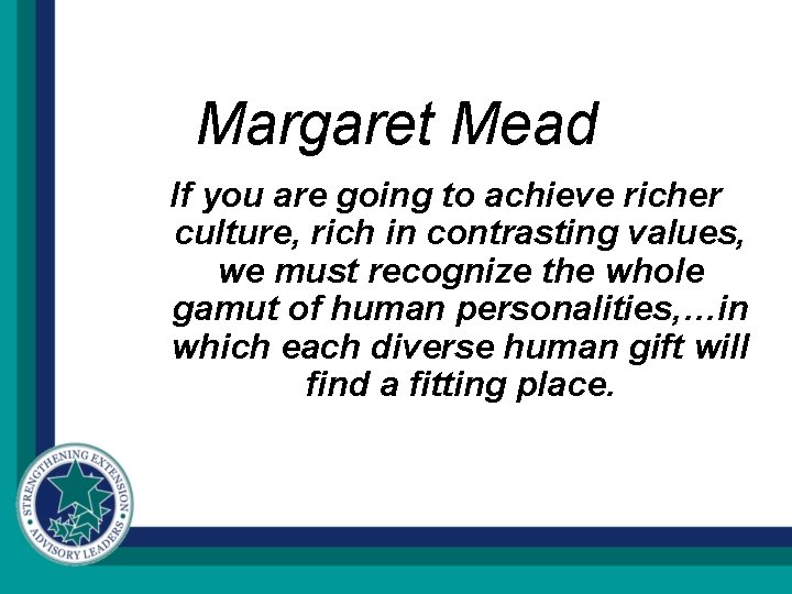 Margaret Mead If you are going to achieve richer culture, rich in contrasting values,