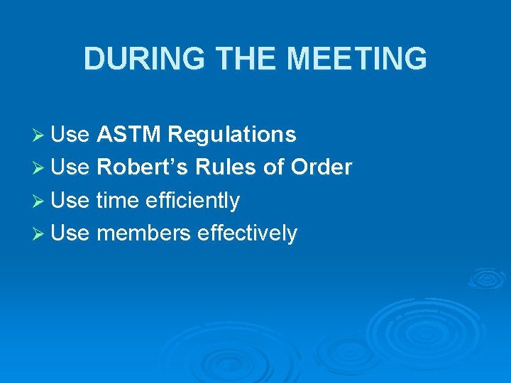 DURING THE MEETING Ø Use ASTM Regulations Ø Use Robert’s Rules of Order Ø