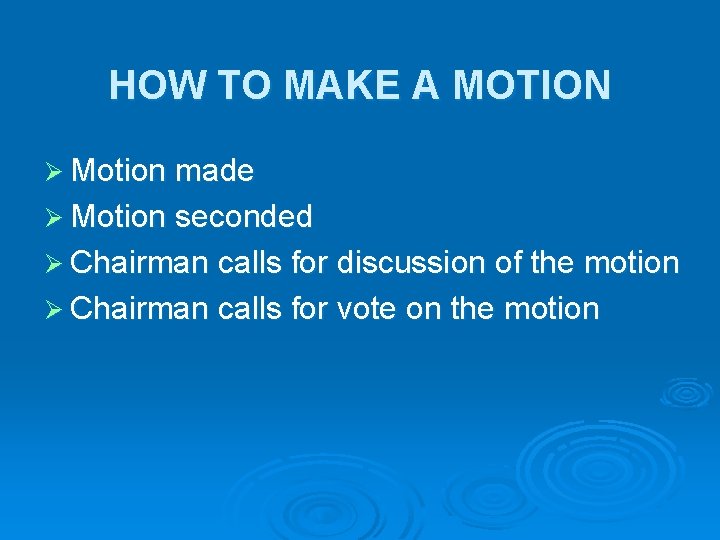 HOW TO MAKE A MOTION Ø Motion made Ø Motion seconded Ø Chairman calls