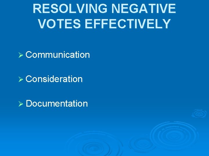 RESOLVING NEGATIVE VOTES EFFECTIVELY Ø Communication Ø Consideration Ø Documentation 