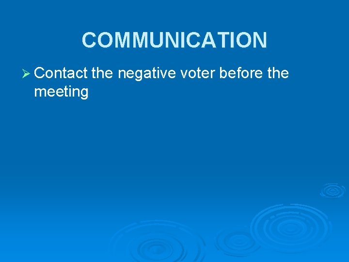 COMMUNICATION Ø Contact the negative voter before the meeting 