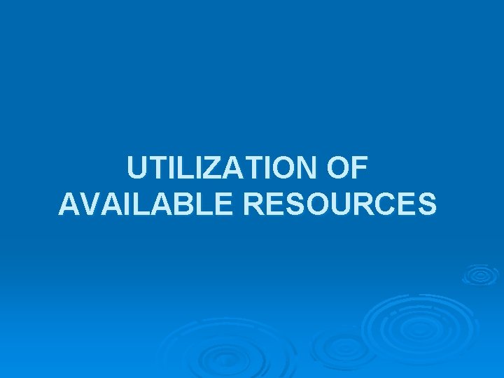 UTILIZATION OF AVAILABLE RESOURCES 