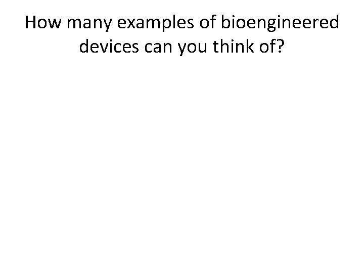 How many examples of bioengineered devices can you think of? 